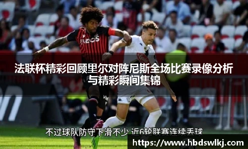法联杯精彩回顾里尔对阵尼斯全场比赛录像分析与精彩瞬间集锦