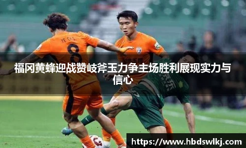 福冈黄蜂迎战赞岐斧玉力争主场胜利展现实力与信心