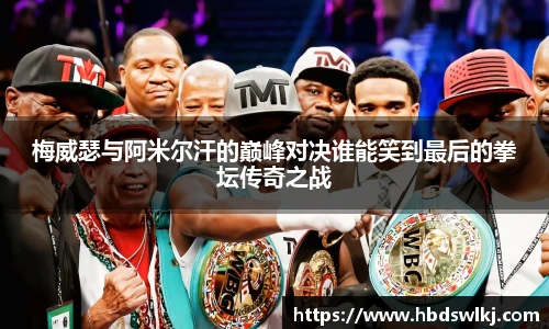 梅威瑟与阿米尔汗的巅峰对决谁能笑到最后的拳坛传奇之战