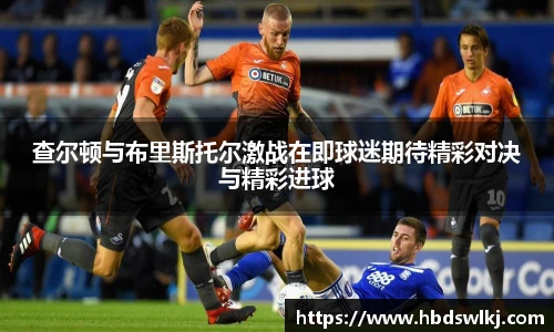 查尔顿与布里斯托尔激战在即球迷期待精彩对决与精彩进球