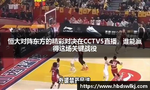 恒大对阵东方的精彩对决在CCTV5直播，谁能赢得这场关键战役