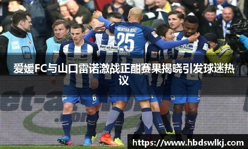 爱媛FC与山口雷诺激战正酣赛果揭晓引发球迷热议